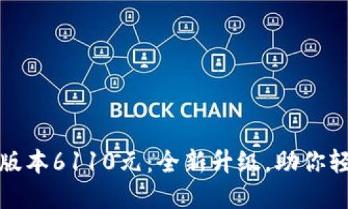 : 小狐钱包最新版本6110元：全新升级，助你轻松管理数字资产