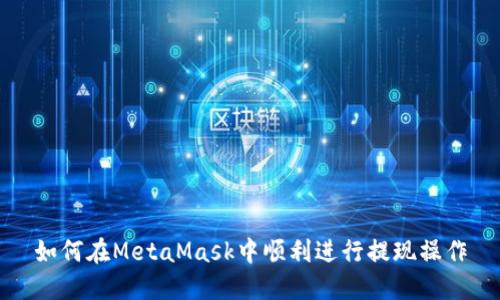 如何在MetaMask中顺利进行提现操作