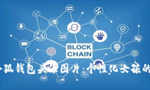  : 小狐钱包头像图片：个性化女孩的选择