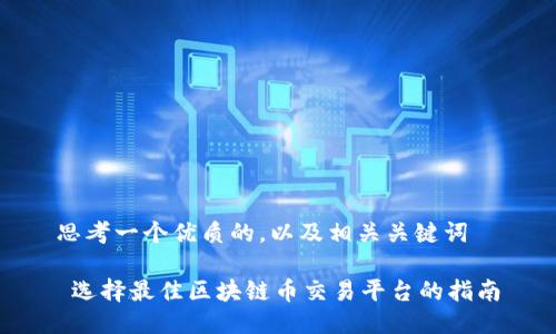 思考一个优质的，以及相关关键词

 选择最佳区块链币交易平台的指南