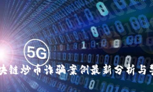 区块链炒币诈骗案例最新分析与警示