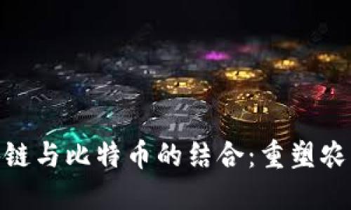 农业区块链与比特币的结合：重塑农业供应链