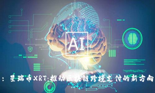 : 星瑞币XRT：推动区块链跨境支付的新方向