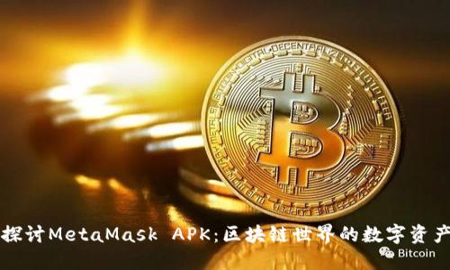 深入探讨MetaMask APK：区块链世界的数字资产钱包