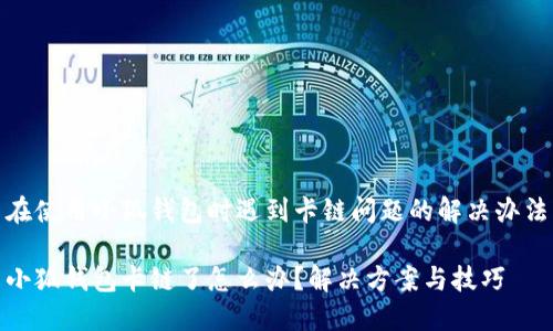 在使用小狐钱包时遇到卡链问题的解决办法

小狐钱包卡链了怎么办？解决方案与技巧