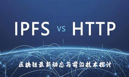 区块链最新动态与前沿技术探讨