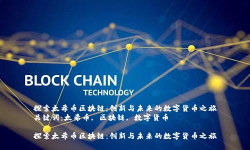 探索太希币区块链：创新与未来的数字货币之旅
关键词：太希币, 区块链, 数字货币

探索太希币区块链：创新与未来的数字货币之旅