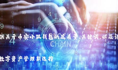 在此，我为您提供关于币安小狐钱包的高质量、关键词，以及详细内容的框架。


币安小狐钱包：数字资产管理新选择