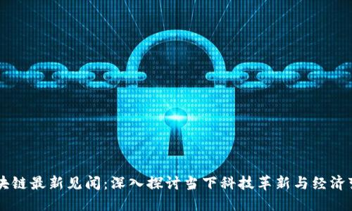 区块链最新见闻：深入探讨当下科技革新与经济变革