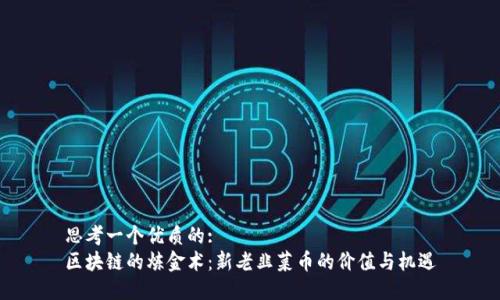 思考一个优质的:  
区块链的炼金术：新老韭菜币的价值与机遇