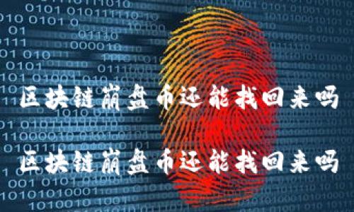 区块链崩盘币还能找回来吗

区块链崩盘币还能找回来吗