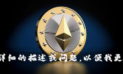 请您提供更详细的描述或问题，以便我更好地帮助您！