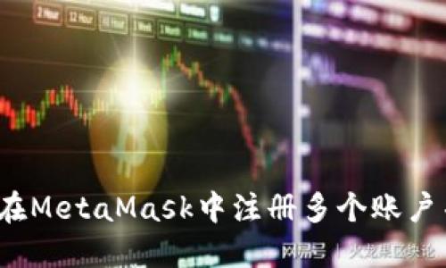 优质 如何在MetaMask中注册多个账户并管理它们