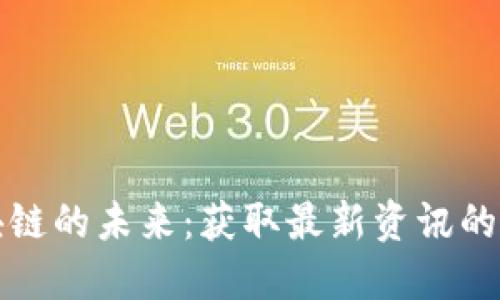 探索区块链的未来：获取最新资讯的平台指南