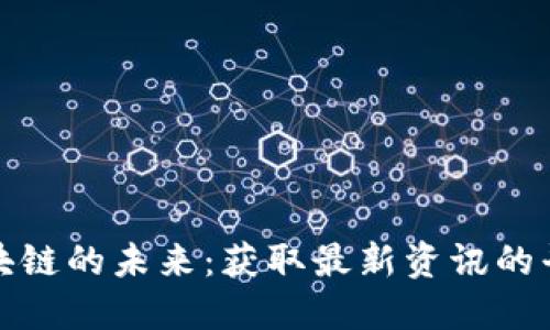 探索区块链的未来：获取最新资讯的平台指南