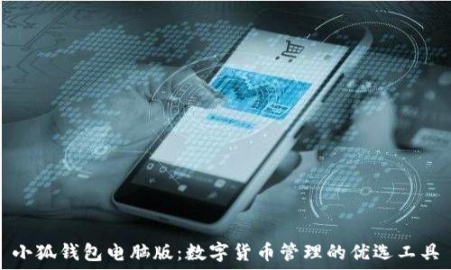   
小狐钱包电脑版：数字货币管理的优选工具