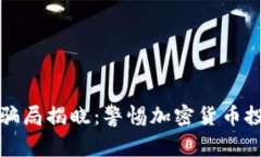 区块链最新骗局揭晓：警惕加密货币投资中的风