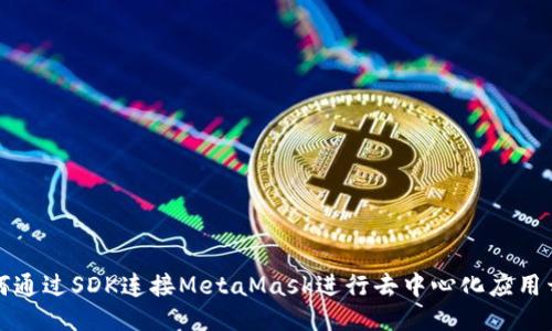 如何通过SDK连接MetaMask进行去中心化应用开发