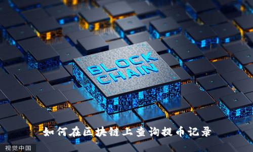 如何在区块链上查询提币记录