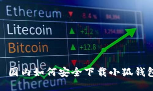 : 国内如何安全下载小狐钱包