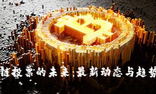 区块链投票的未来：最新动态与趋势分析