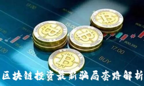  
区块链投资最新骗局套路解析