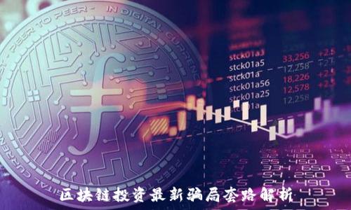  
区块链投资最新骗局套路解析