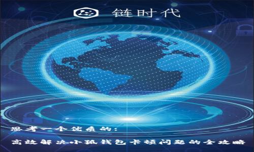 思考一个优质的:

高效解决小狐钱包卡顿问题的全攻略