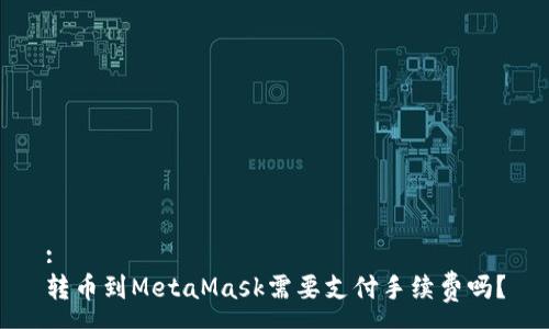 :
转币到MetaMask需要支付手续费吗？